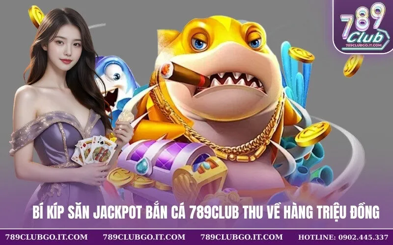 Bí Kíp Săn Jackpot Bắn Cá 789Club Thu Về Hàng Triệu Đồng