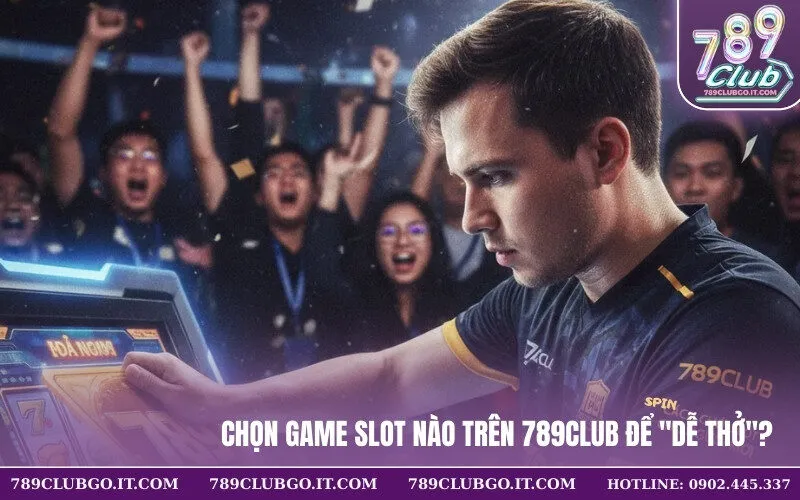 Chọn Game Slot nào trên 789Club để Dễ Thở