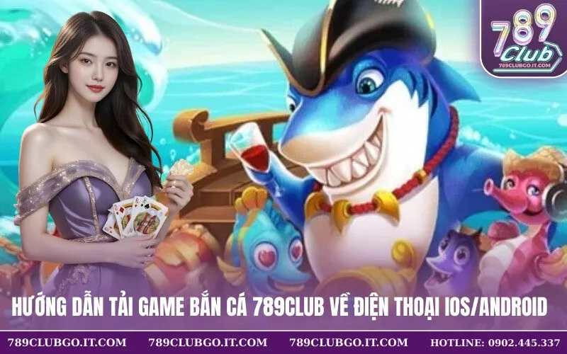 Hướng Dẫn Tải Game Bắn Cá 789Club Về Điện Thoại IOSAndroid