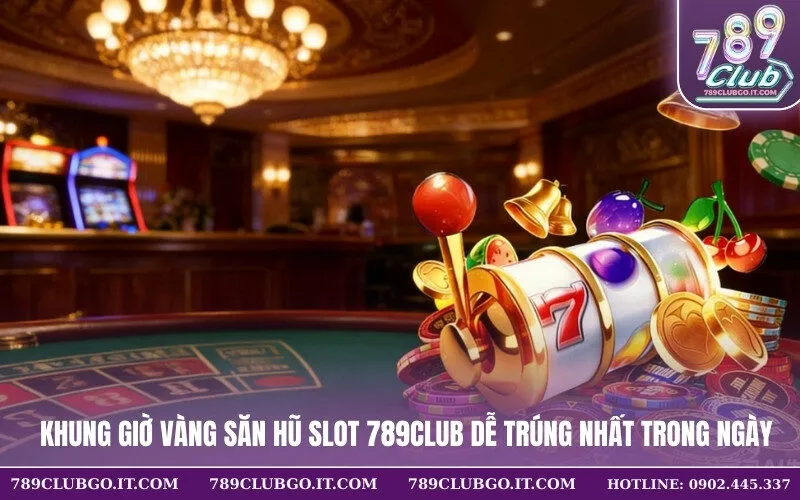Khung Giờ Vàng Săn Hũ Slot 789Club Dễ Trúng Nhất Trong Ngày