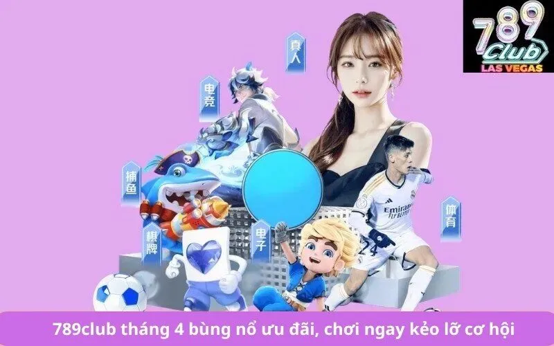 789club tháng 4 bùng nổ ưu đãi, chơi ngay kẻo lỡ cơ hội